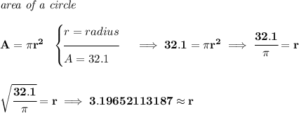\bf \textit{area of a circle}\\\\ A=\pi r^2~~ \begin{cases} r=radius\\[-0.5em] \hrulefill\\ A=32.1 \end{cases}\implies 32.1=\pi r^2\implies \cfrac{32.1}{\pi }=r \\\\\\ \sqrt{\cfrac{32.1}{\pi }}=r\implies 3.19652113187\approx r