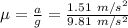 \mu = \frac{a}{g} = \frac{1.51\ m/s^2}{9.81\ m/s^2}