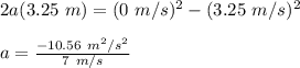 2a(3.25\ m) = (0\ m/s)^2-(3.25\ m/s)^2\\\\a=\frac{-10.56\ m^2/s^2}{7\ m/s}