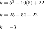 k = 5^2 - 10(5) +22  \\  \\ k = 25 -50+22 \\  \\ k = -3