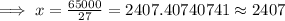\implies x=\frac{65000}{27}=2407.40740741\approx 2407