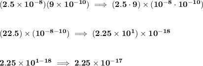 \bf (2.5\times 10^{-8})(9\times 10^{-10})\implies (2.5\cdot 9)\times (10^{-8}\cdot  10^{-10}) \\\\\\ (22.5)\times (10^{-8-10})\implies (2.25\times 10^1)\times 10^{-18} \\\\\\ 2.25\times 10^{1-18}\implies 2.25\times 10^{-17}