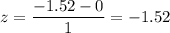 z=\dfrac{-1.52-0}{1}=-1.52