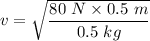 v=\sqrt{\dfrac{80\ N\times 0.5\ m}{0.5\ kg}}