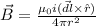 \vec B = \frac{\mu_0 i (\vec {dl} \times \hat r)}{4\pi r^2}