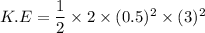 K.E=\dfrac{1}{2}\times2\times(0.5)^2\times(3)^2