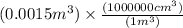 (0.0015m^{3})\times \frac{(1000000cm^{3})}{(1m^{3})}