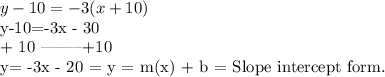 y-10 = -3(x+10)&#10;&#10;y-10=-3x - 30&#10;&#10;+ 10 --------+10&#10;&#10;y= -3x - 20 = y = m(x) + b = Slope intercept form.