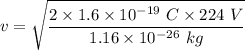 v=\sqrt{\dfrac{2\times 1.6\times 10^{-19}\ C\times 224\ V}{1.16\times 10^{-26}\ kg}}