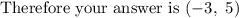 \text{Therefore your answer is}\ (-3,\ 5)