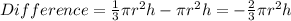 Difference=\frac{1}{3}  \pi r^2h-\pi r^2h=-\frac{2}{3}\pi r^2h
