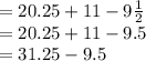 = 20.25 + 11 - 9\frac{1}{2} \\= 20.25 + 11 - 9.5\\= 31.25 - 9.5