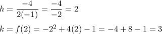 h=\dfrac{-4}{2(-1)}=\dfrac{-4}{-2}=2\\\\k=f(2)=-2^2+4(2)-1=-4+8-1=3