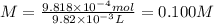 M=\frac{9.818 \times 10^{-4} mol}{9.82 \times 10^{-3}L} =0.100M