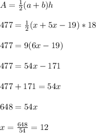A= \frac{1}{2}(a+b)h\\\\ 477=\frac{1}{2}(x+5x-19)*18\\\\ 477=9(6x-19)\\\\477= 54x-171\\\\477+171=54x\\\\648=54x\\\\x=\frac{648}{54} = 12
