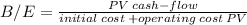 B/E = \frac{PV \: cash-flow}{initial \: cost\: + operating \: cost \: PV}