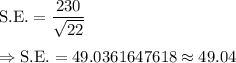 \text{S.E.}=\dfrac{230}{\sqrt{22}}\\\\\Rightarrow\text{S.E.}=49.0361647618\approx49.04