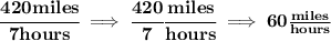 \bf \cfrac{420miles}{7 hours}\implies \cfrac{420}{7}\cfrac{miles}{hours}\implies 60\frac{miles}{hours}