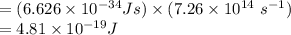 =(6.626\times 10^{-34}Js)\times (7.26\times 10^{14}\ s^{-1})\\=4.81\times 10^{-19}J