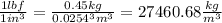 \frac{1lbf}{1in^3}=\frac{0.45kg}{0.0254^3m^3}=27460.68\frac{kg}{m^3}