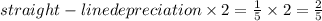 straight-line depreciation \times 2 = \frac{1}{5} \times 2 = \frac{2}{5}