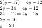 2(y+17) = 4y-12 \\ 2y + 34 = 4y -12 \\ 34+12 = 4y-2y \\ 2y=46 \\ y=23
