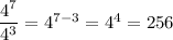 \dfrac{4^7}{4^3} = 4^{7 - 3} = 4^4 = 256