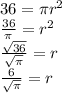 36=\pi r^2\\ \frac{36}{\pi}=r^2\\ \frac{\sqrt{36}}{\sqrt{\pi}}=r\\ \frac{6}{\sqrt{\pi}}=r