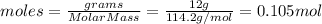 moles =\frac{grams}{MolarMass}  =\frac{12g}{114.2g/mol}  = 0.105 mol