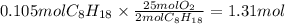 0.105 mol C_{8}H_{18} \times\frac{25mol O_{2}}{2molC_{8}H_{18}}  = 1.31 mol