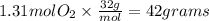 1.31 mol O_{2} \times\frac{32g}{mol}  = 42 grams