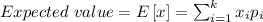 Expected\ value=E\left [ x \right ]=\sum _{i=1}^{k} x_{i}p_{i}