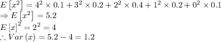 E\left [ x^2 \right ]=4^2 \times 0.1+3^2 \times 0.2+2^2 \times 0.4+1^2 \times 0.2+0^2 \times 0.1\\\Rightarrow E\left [ x^2 \right ]=5.2\\E\left [ x \right ]^2=2^2=4\\\therefore Var\left ( x\right)=5.2-4=1.2\\