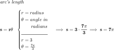 \bf \textit{arc's length}\\\\ s=r\theta ~~ \begin{cases} r=radius\\ \theta =angle~in\\ \qquad radians\\ \hrulefill\\ r=3\\ \theta =\frac{7\pi }{3} \end{cases}\implies s=3\cdot \cfrac{7\pi }{3}\implies s=7\pi