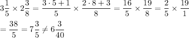 3\dfrac{1}{5}\times2\dfrac{3}{8}=\dfrac{3\cdot5+1}{5}\times\dfrac{2\cdot8+3}{8}=\dfrac{16}{5}\times\dfrac{19}{8}=\dfrac{2}{5}\times\dfrac{19}{1}\\\\=\dfrac{38}{5}=7\dfrac{3}{5}\neq6\dfrac{3}{40}