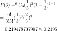 P(3)=^6C_3(\dfrac{1}{3})^3(1-\dfrac{1}{3})^{6-3}\\\\=\dfrac{6!}{3!3!}(\dfrac{1}{3})^3(\dfrac{2}{3})^{3}\\\\=0.219478737997\approx0.2195