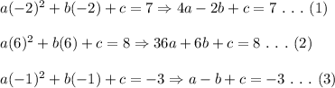 a(-2)^2+b(-2)+c=7\Rightarrow 4a-2b+c=7 \ .\ .\ .\ (1) \\  \\ a(6)^2+b(6)+c=8\Rightarrow36a+6b+c=8\ .\ .\ .\ (2) \\  \\ a(-1)^2+b(-1)+c=-3\Rightarrow a-b+c=-3\ .\ .\ .\ (3)