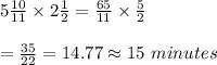 5\frac{10}{11}\times2 \frac{1}{2}= \frac{65}{11} \times \frac{5}{2}  \\  \\ = \frac{35}{22} =14.77\approx15 \ minutes
