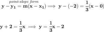 \bf \stackrel{\textit{point-slope form}}{y-{{ y_1}}={{ m}}(x-{{ x_1}})}\implies y-(-2)=\cfrac{1}{3}(x-0)&#10;\\\\\\&#10;y+2=\cfrac{1}{3}x\implies y=\cfrac{1}{3}x-2