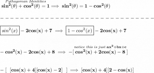 \bf \stackrel{\textit{Pythagorean Identities}}{sin^2(\theta)+cos^2(\theta)=1}\implies sin^2(\theta)=1-cos^2(\theta)\\\\-------------------------------\\\\\boxed{sin^2(x)}-2cos(x)+7\implies \boxed{1-cos^2(x)}-2cos(x)+7\\\\\\-cos^2(x)-2cos(x)+8\implies -[\stackrel{\textit{notice this is just }ax^2+bx+c}{cos^2(x)+2cos(x)-8}]\\\\\\-[~~[cos(x)+4][cos(x)-2]~~]\implies [cos(x)+4][2-cos(x)]