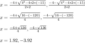 x=\frac{-4+\sqrt{4^2-4*2*(-15)}}{2*2},\frac{-4-\sqrt{4^2-4*2*(-15)}}{2*2}\\ \\ x=\frac{-4+\sqrt{16-(-120)}}{4},\frac{-4-\sqrt{16-(-120)}}{4}\\ \\ x=\frac{-4+\sqrt{136}}{4},\frac{-4-\sqrt{136}}{4}\\ \\ x=1.92,-3.92