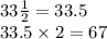 33 \frac{1}{2} = 33.5 \\ 33.5 \times 2 = 67