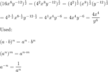 (16x^8y^{-12})^\frac{1}{2}=(4^2x^8y^{-12})^\frac{1}{2}=(4^2)^\frac{1}{2}(x^8)^\frac{1}{2}(y^{-12})^\frac{1}{2}\\\\=4^{2\cdot\frac{1}{2}}x^{8\cdot\frac{1}{2}}y^{-12\cdot\frac{1}{2}}=4^1x^4y^{-6}=4x^4y^{-6}=\dfrac{4x^4}{y^6}\\\\\text{Used:}\\\\(a\cdot b)^n=a^n\cdot b^n\\\\(a^n)^m=a^{n\cdot m}\\\\a^{-n}=\dfrac{1}{a^n}