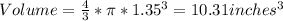 Volume = \frac{4}{3} * \pi * 1.35^3 = 10.31 inches^3