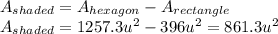 A_{shaded}=A_{hexagon}-A_{rectangle}\\A_{shaded}=1257.3u^{2} -396u^{2}=861.3 u^{2}