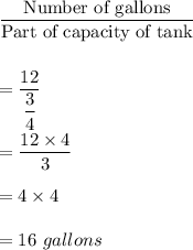 \dfrac{\text{Number of gallons}}{\text{Part of capacity of tank}}\\\\\\=\dfrac{12}{\dfrac{3}{4}}\\\\=\dfrac{12\times 4}{3}\\\\=4\times 4\\\\=16\ gallons