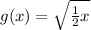 g(x) = \sqrt{ \frac{1}{2} x}