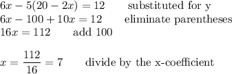 6x-5(20-2x)=12\qquad\text{substituted for y}\\6x-100+10x=12\qquad\text{eliminate parentheses}\\16x=112\qquad\text{add 100}\\\\x=\dfrac{112}{16}=7\qquad\text{divide by the x-coefficient}
