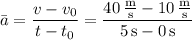 \bar a=\dfrac{v-v_0}{t-t_0}=\dfrac{40\,\frac{\mathrm m}{\mathrm s}-10\,\frac{\mathrm m}{\mathrm s}}{5\,\mathrm s-0\,\mathrm s}