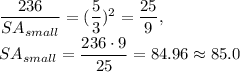 \dfrac{236}{SA_{small}}=(\dfrac{5}{3})^2=\dfrac{25}{9},\\ SA_{small}=\dfrac{236\cdot 9}{25} =84.96\approx 85.0